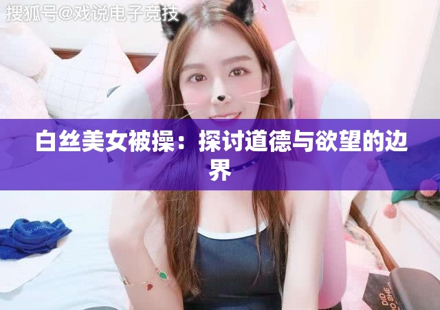 白丝美女被操：探讨道德与欲望的边界