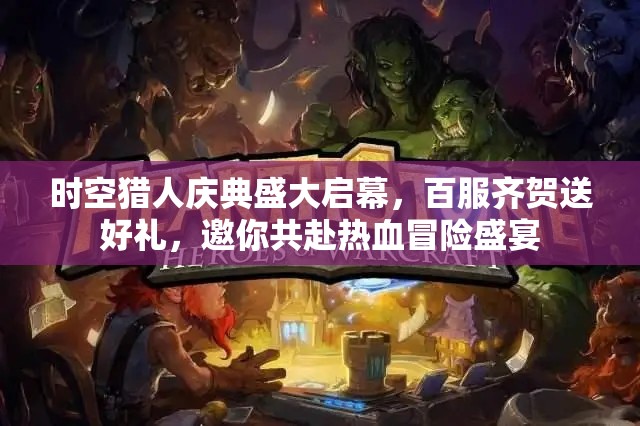 时空猎人庆典盛大启幕，百服齐贺送好礼，邀你共赴热血冒险盛宴