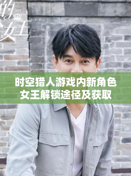 时空猎人游戏内新角色女王解锁途径及获取方法全面详解