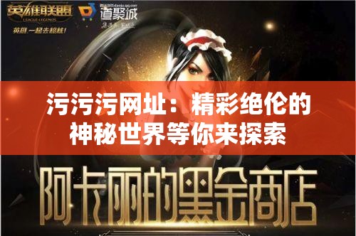 污污污网址：精彩绝伦的神秘世界等你来探索