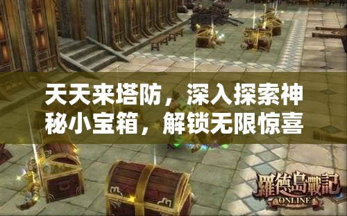 天天来塔防，深入探索神秘小宝箱，解锁无限惊喜等你来发现！