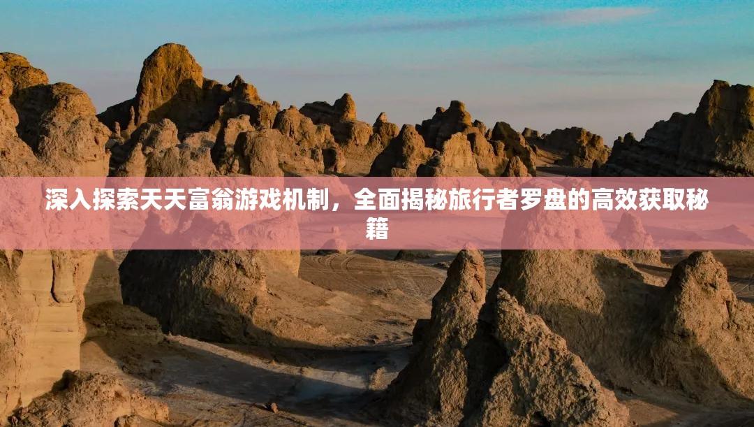 深入探索天天富翁游戏机制，全面揭秘旅行者罗盘的高效获取秘籍