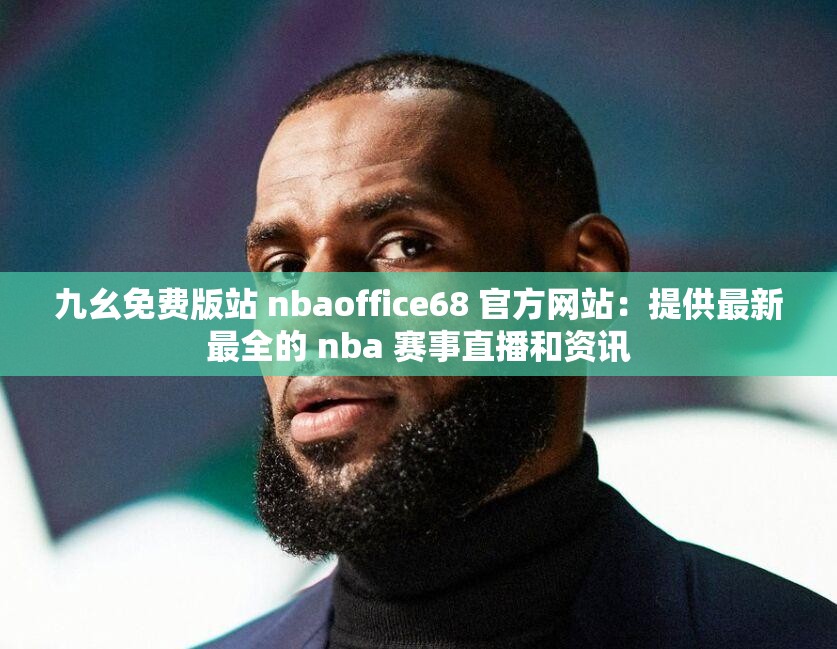 九幺免费版站 nbaoffice68 官方网站：提供最新最全的 nba 赛事直播和资讯
