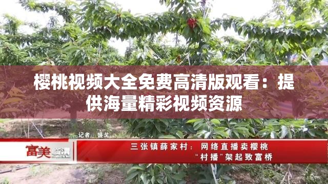 樱桃视频大全免费高清版观看：提供海量精彩视频资源