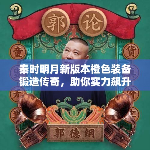 秦时明月新版本橙色装备锻造传奇，助你实力飙升问鼎江湖