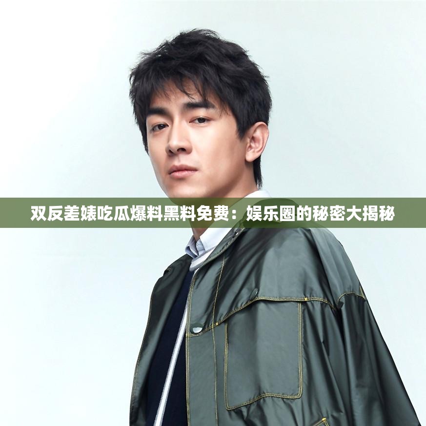 双反差婊吃瓜爆料黑料免费：娱乐圈的秘密大揭秘