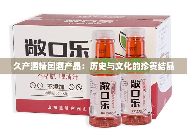 久产酒精国酒产品：历史与文化的珍贵结晶