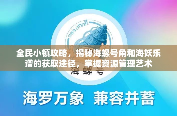 全民小镇攻略，揭秘海螺号角和海妖乐谱的获取途径，掌握资源管理艺术