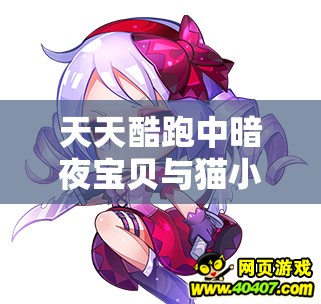 天天酷跑中暗夜宝贝与猫小妖的选择策略深度解析及资源管理优化艺术