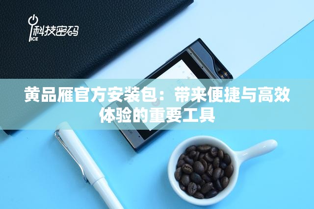 黄品雁官方安装包：带来便捷与高效体验的重要工具