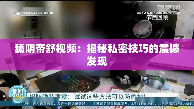 舔阴帝舒视频：揭秘私密技巧的震撼发现