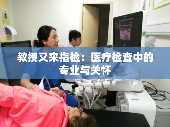 教授又来指检：医疗检查中的专业与关怀