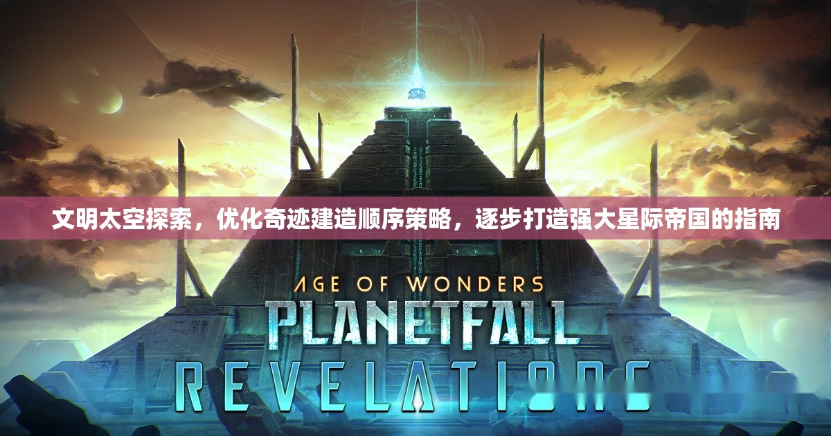文明太空探索，优化奇迹建造顺序策略，逐步打造强大星际帝国的指南