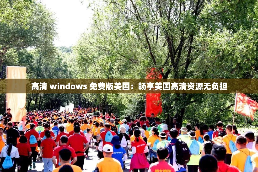 高清 windows 免费版美国：畅享美国高清资源无负担