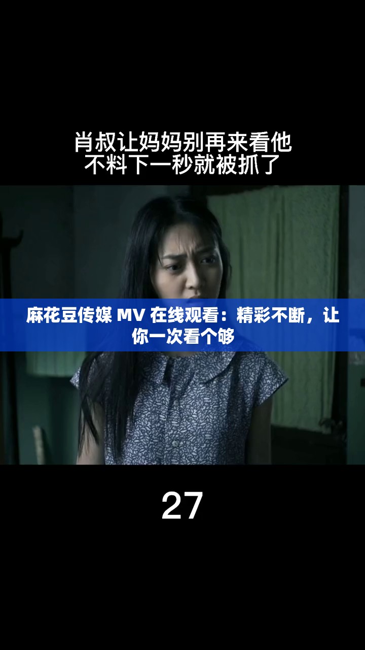 麻花豆传媒 MV 在线观看：精彩不断，让你一次看个够