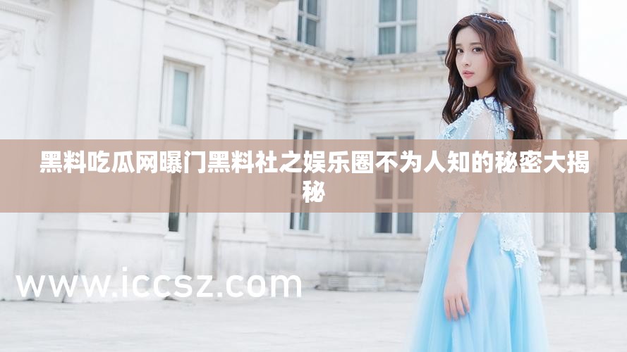 黑料吃瓜网曝门黑料社之娱乐圈不为人知的秘密大揭秘