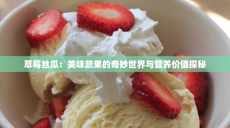 草莓丝瓜：美味蔬果的奇妙世界与营养价值探秘