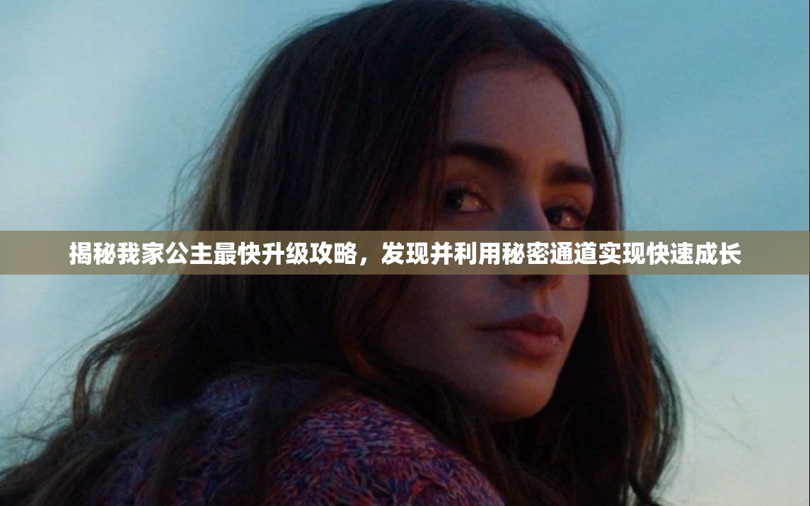 揭秘我家公主最快升级攻略，发现并利用秘密通道实现快速成长
