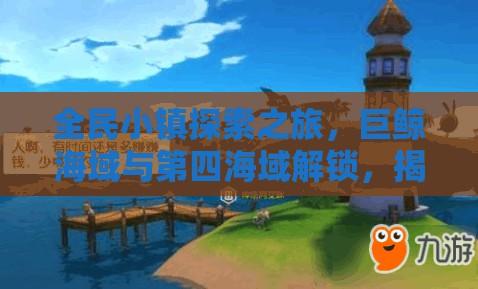 全民小镇探索之旅，巨鲸海域与第四海域解锁，揭秘神秘海域钥匙之谜