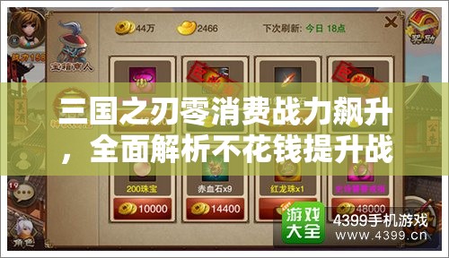三国之刃零消费战力飙升，全面解析不花钱提升战力秘籍