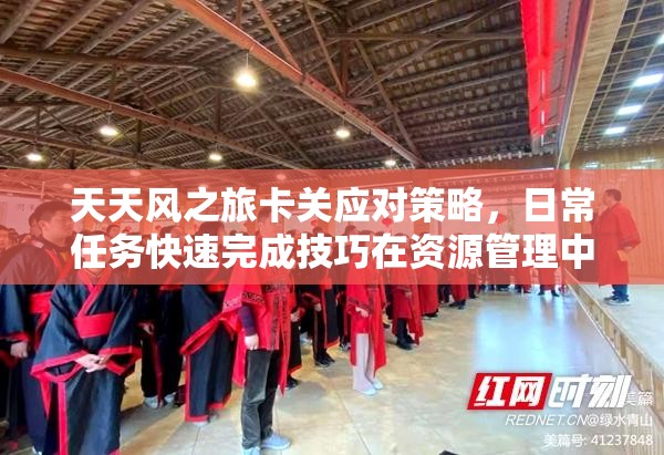 天天风之旅卡关应对策略，日常任务快速完成技巧在资源管理中的核心作用与实战策略