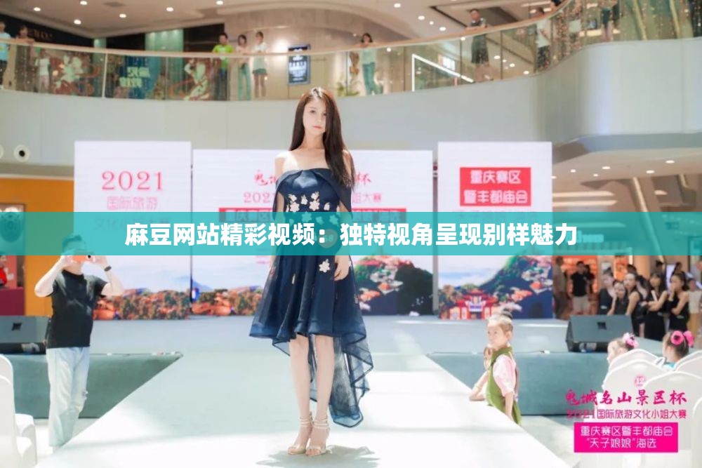 麻豆网站精彩视频：独特视角呈现别样魅力