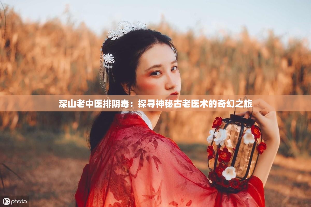 深山老中医排阴毒：探寻神秘古老医术的奇幻之旅