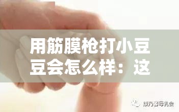 用筋膜枪打小豆豆会怎么样：这种行为极其危险不可尝试