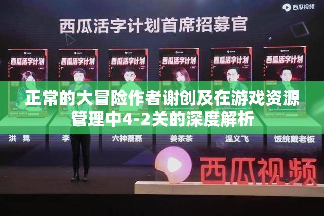 正常的大冒险作者谢创及在游戏资源管理中4-2关的深度解析