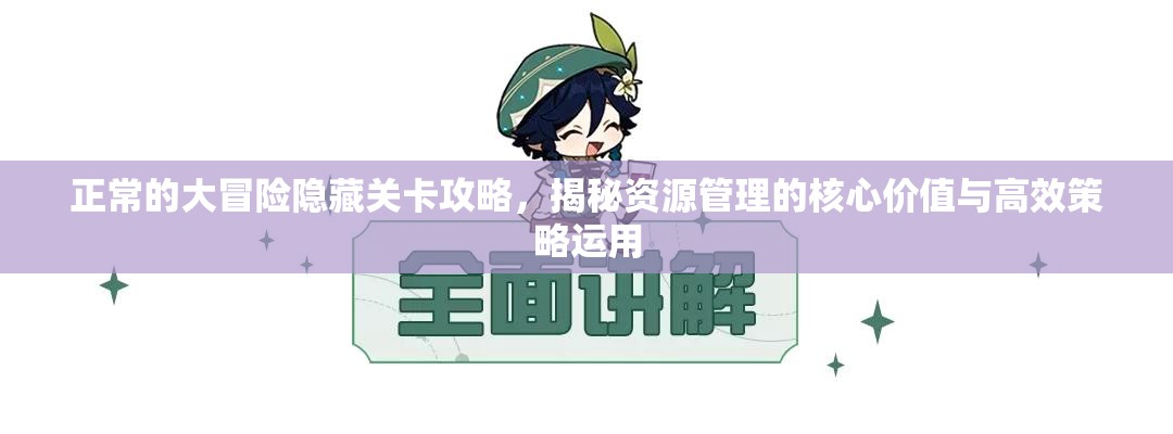 正常的大冒险隐藏关卡攻略，揭秘资源管理的核心价值与高效策略运用