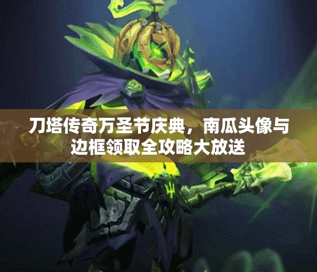 刀塔传奇万圣节庆典，南瓜头像与边框领取全攻略大放送