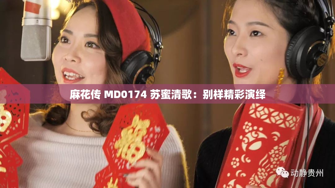 麻花传 MD0174 苏蜜清歌：别样精彩演绎