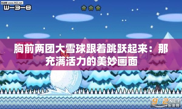 胸前两团大雪球跟着跳跃起来：那充满活力的美妙画面