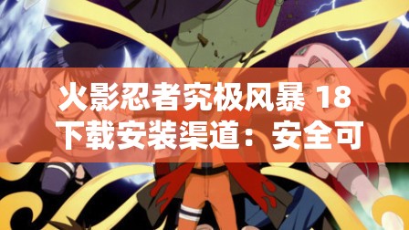火影忍者究极风暴 18 下载安装渠道：安全可靠的官方资源