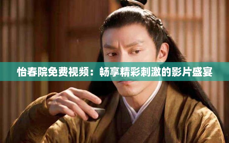 怡春院免费视频：畅享精彩刺激的影片盛宴