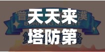 天天来塔防第19关高效通关秘籍，掌握资源管理的艺术与策略