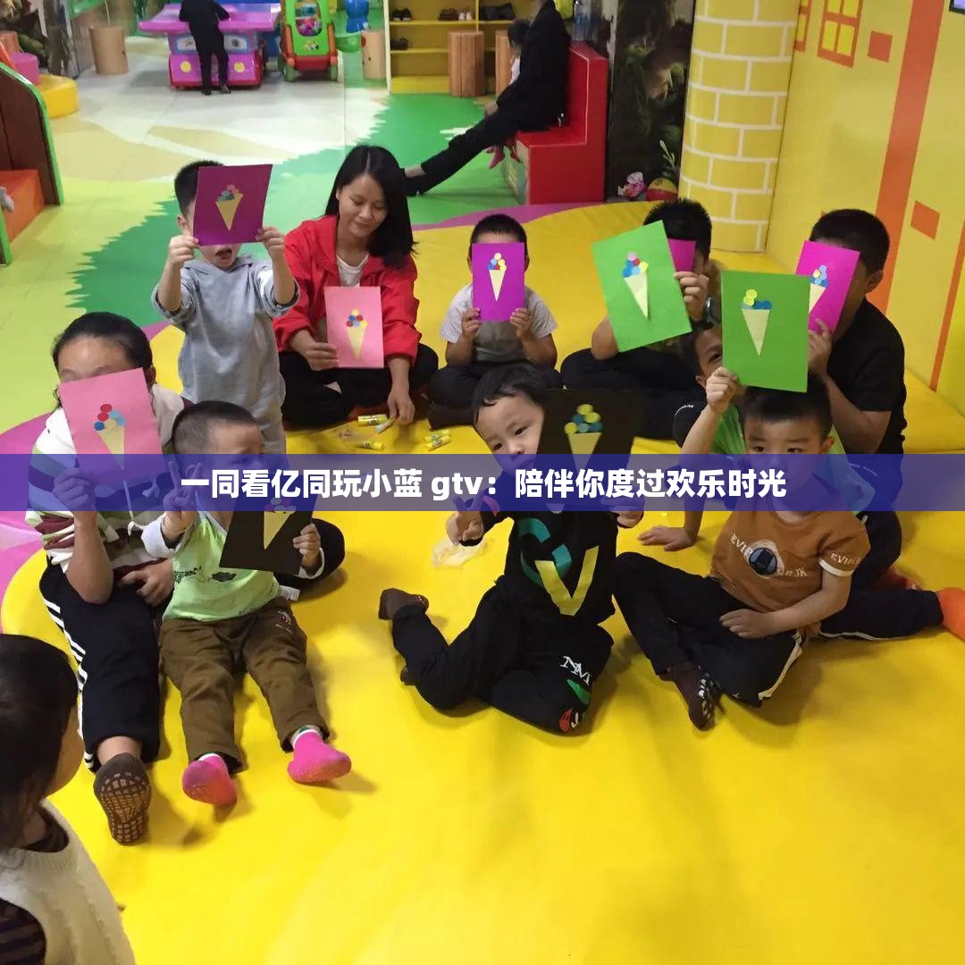 一同看亿同玩小蓝 gtv：陪伴你度过欢乐时光