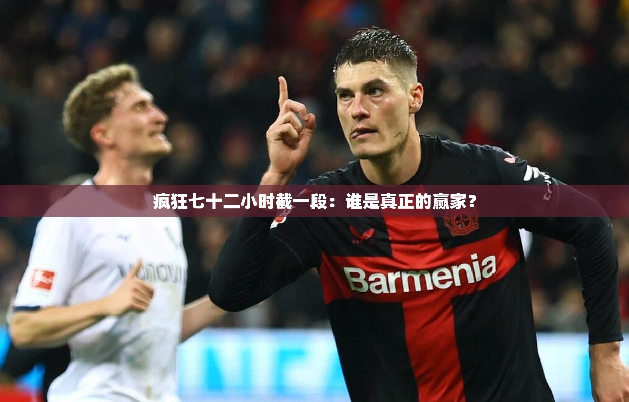 疯狂七十二小时截一段：谁是真正的赢家？