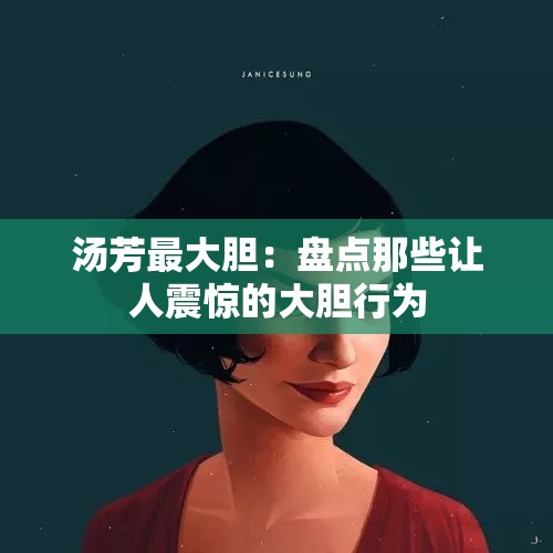 汤芳最大胆：盘点那些让人震惊的大胆行为