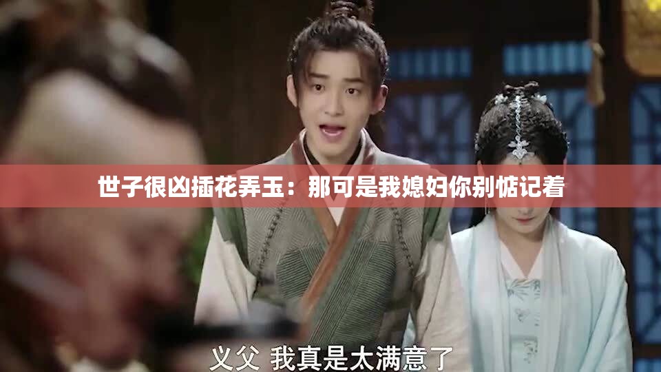 世子很凶插花弄玉：那可是我媳妇你别惦记着