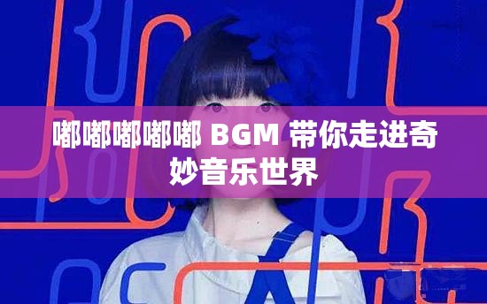 嘟嘟嘟嘟嘟 BGM 带你走进奇妙音乐世界