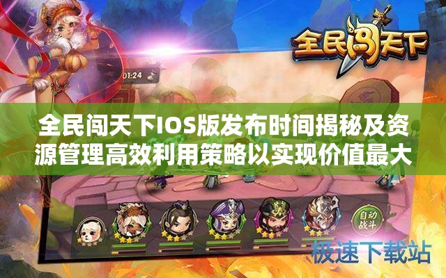 全民闯天下IOS版发布时间揭秘及资源管理高效利用策略以实现价值最大化