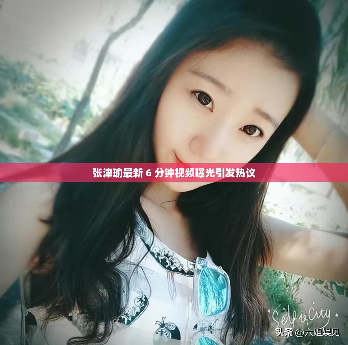 张津瑜最新 6 分钟视频曝光引发热议
