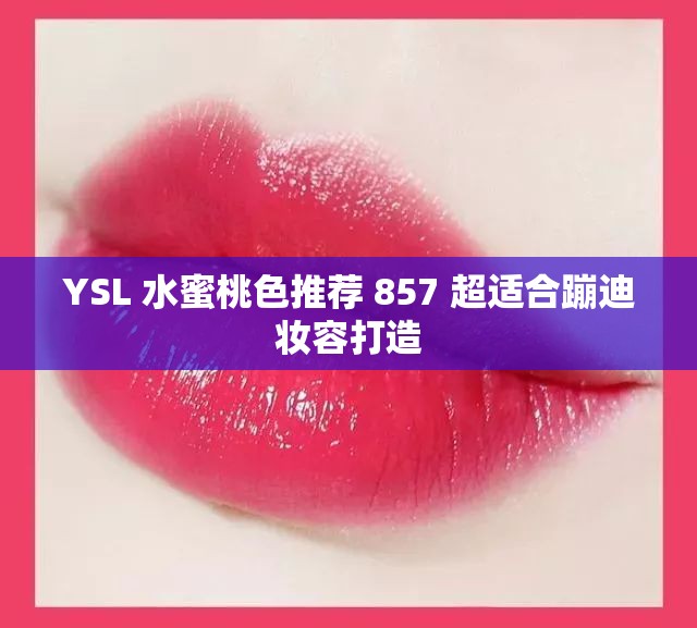 YSL 水蜜桃色推荐 857 超适合蹦迪妆容打造