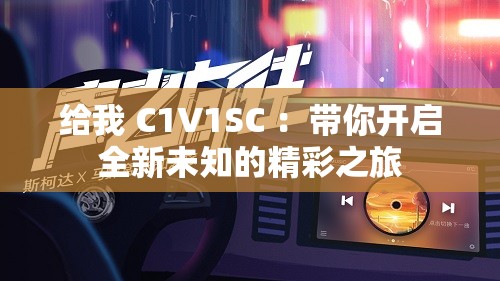给我 C1V1SC ：带你开启全新未知的精彩之旅