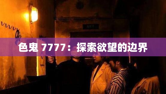 色鬼 7777：探索欲望的边界