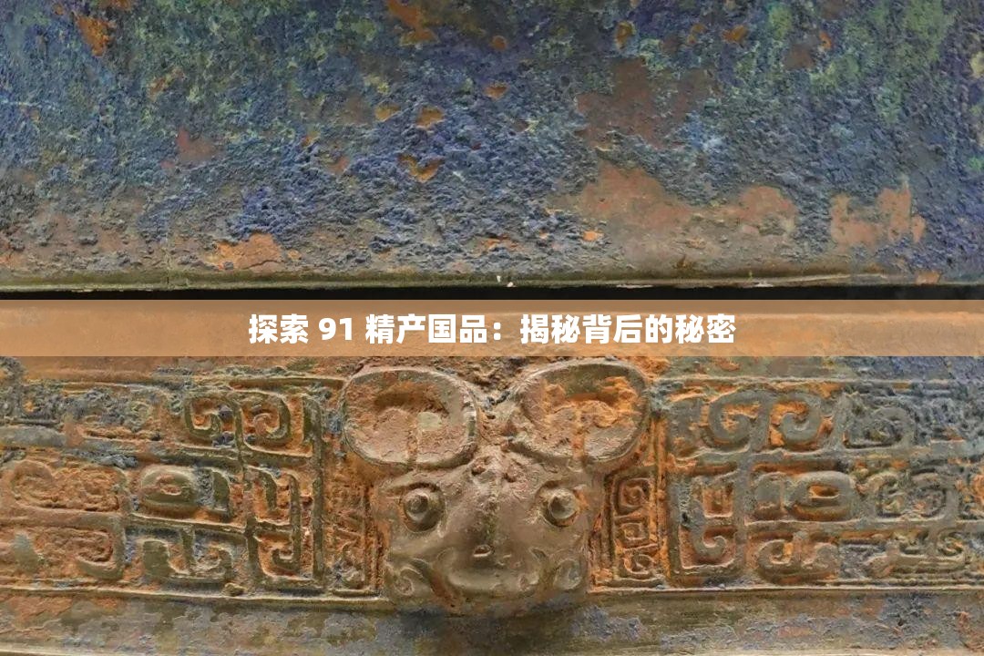 探索 91 精产国品：揭秘背后的秘密