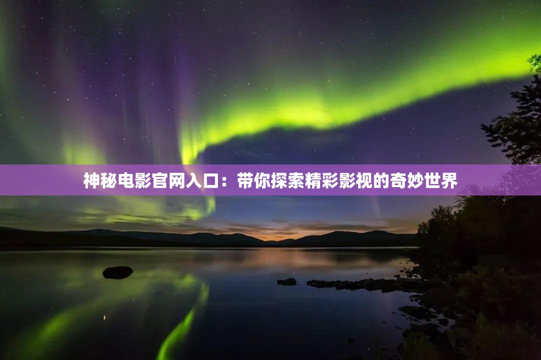神秘电影官网入口：带你探索精彩影视的奇妙世界