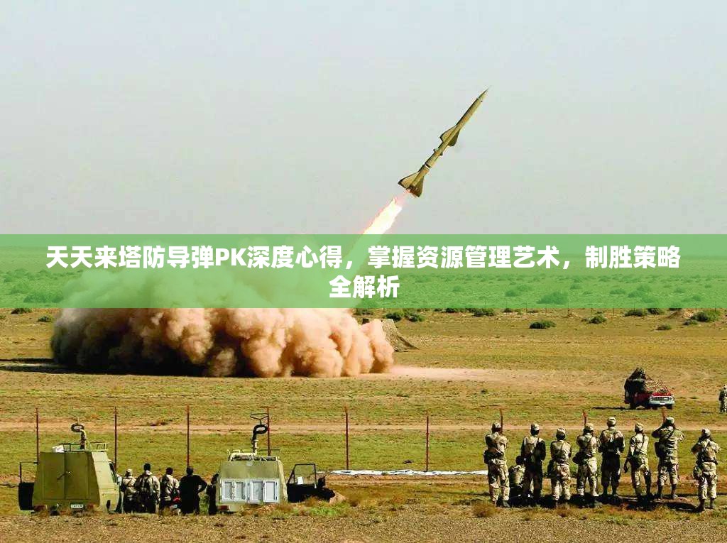 天天来塔防导弹PK深度心得，掌握资源管理艺术，制胜策略全解析