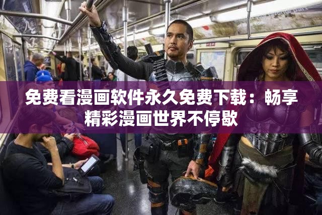 免费看漫画软件永久免费下载：畅享精彩漫画世界不停歇